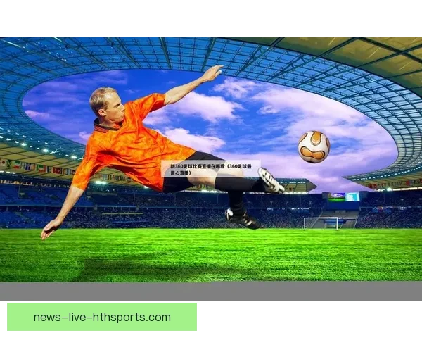 直播360足球免费直播平台带你畅享全球赛事精彩瞬间实时观看体验